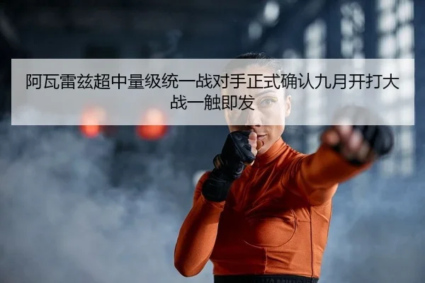 阿瓦雷兹超中量级统一战对手正式确认九月开打大战一触即发